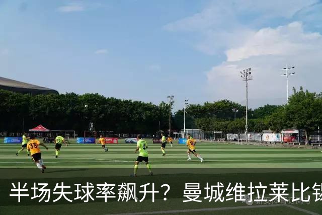 半场失球率飙升？曼城维拉莱比锡埃勒维尔博弈