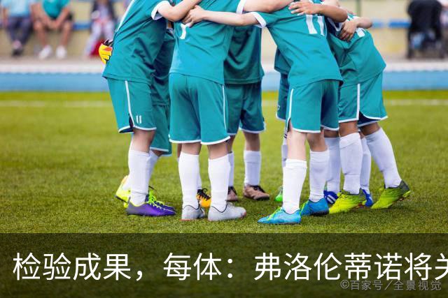 检验成果，每体：弗洛伦蒂诺将关注穆里尼奥国家德比表现