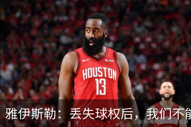 雅伊斯勒：丢失球权后，我们不能让对手轻易攻入禁区